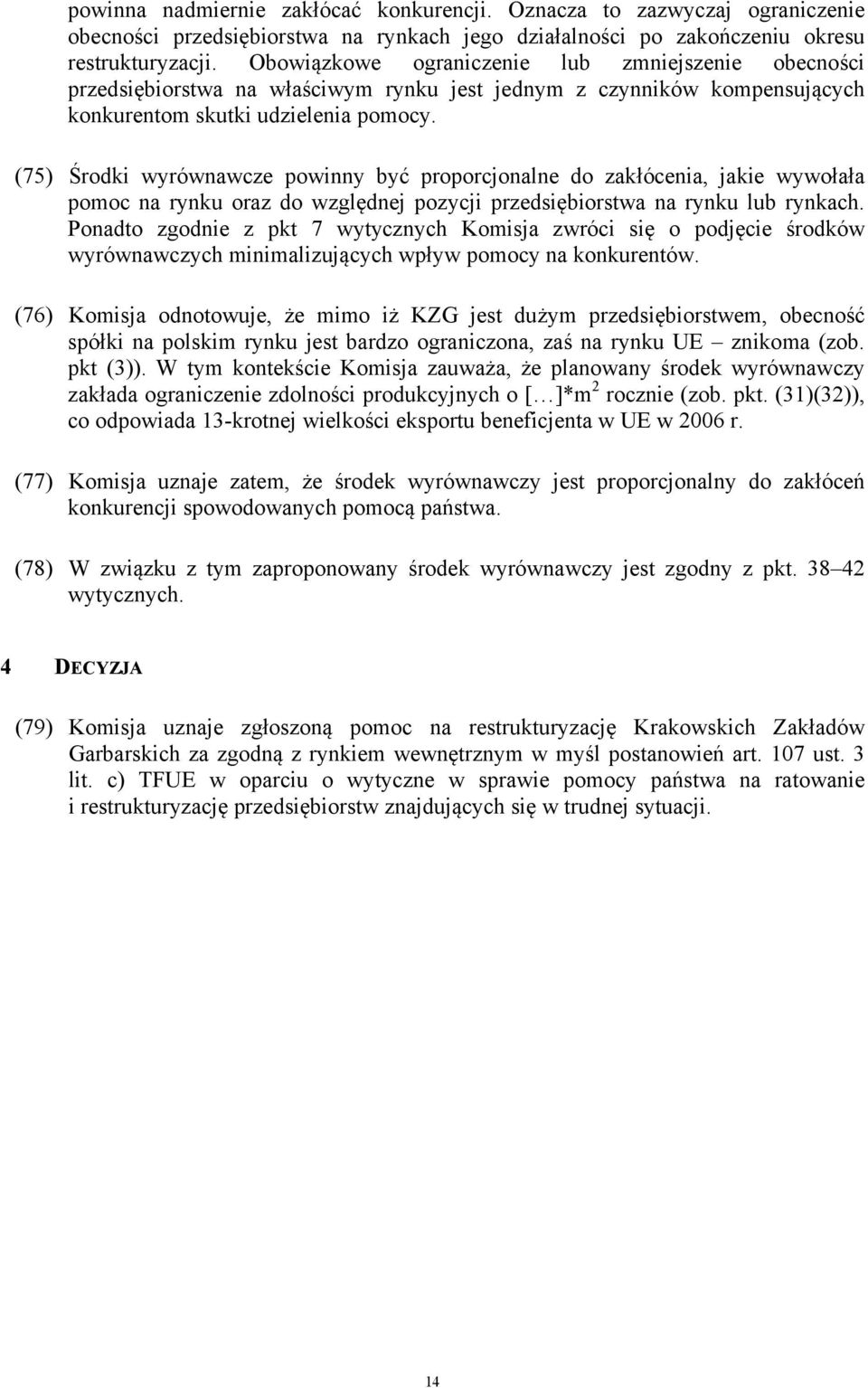 (75) Środki wyrównawcze powinny być proporcjonalne do zakłócenia, jakie wywołała pomoc na rynku oraz do względnej pozycji przedsiębiorstwa na rynku lub rynkach.