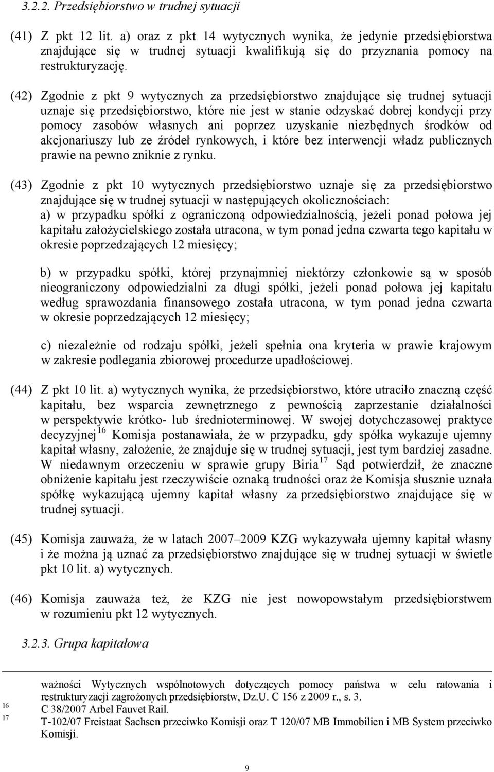 (42) Zgodnie z pkt 9 wytycznych za przedsiębiorstwo znajdujące się trudnej sytuacji uznaje się przedsiębiorstwo, które nie jest w stanie odzyskać dobrej kondycji przy pomocy zasobów własnych ani