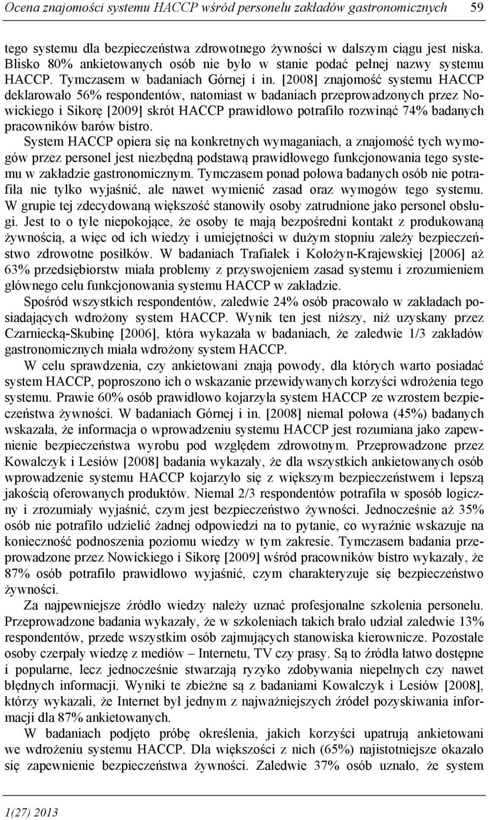 [2008] znajomość systemu HACCP deklarowało 56% respondentów, natomiast w badaniach przeprowadzonych przez Nowickiego i Sikorę [2009] skrót HACCP prawidłowo potrafiło rozwinąć 74% badanych pracowników