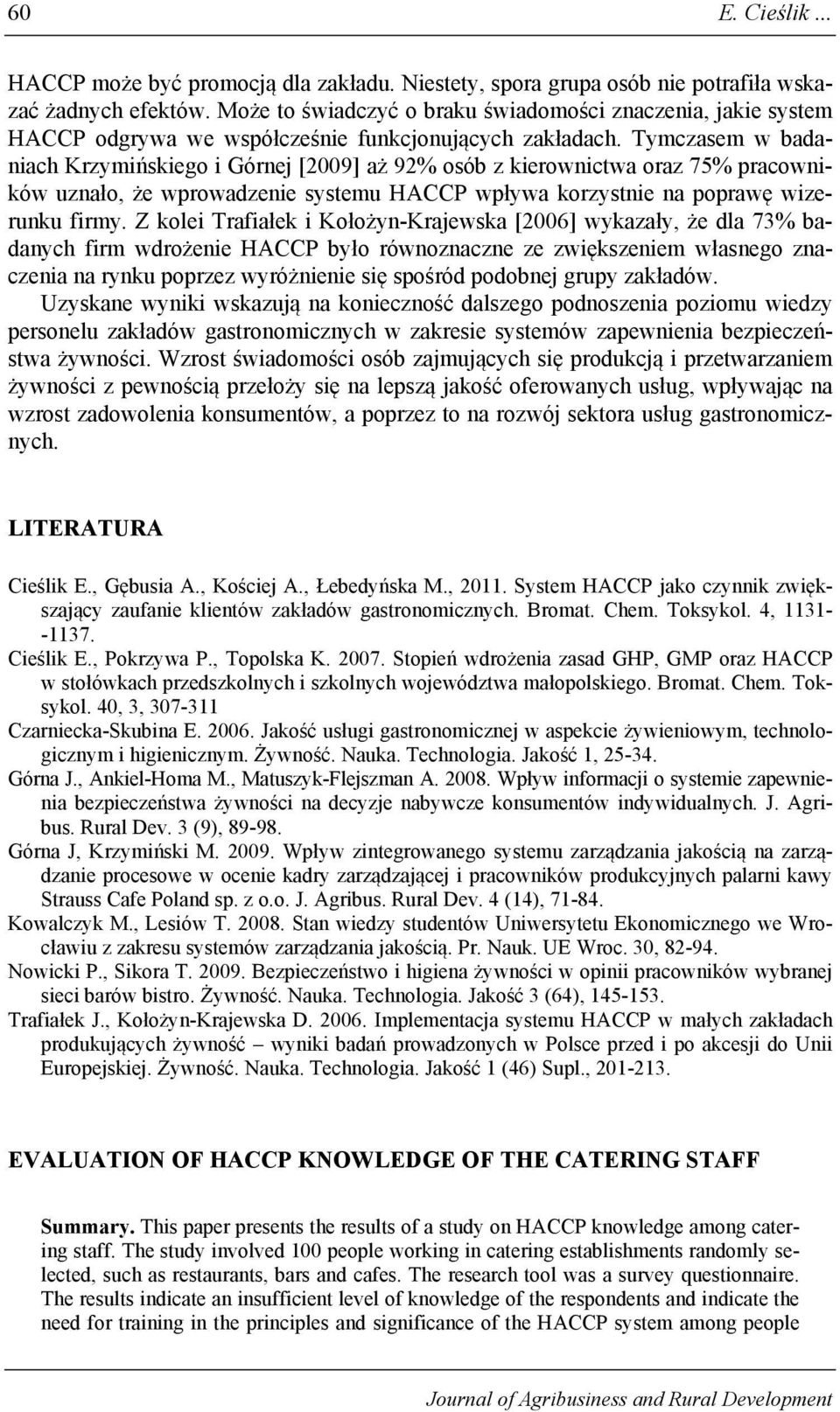 Tymczasem w badaniach Krzymińskiego i Górnej [2009] aż 92% osób z kierownictwa oraz 75% pracowników uznało, że wprowadzenie systemu HACCP wpływa korzystnie na poprawę wizerunku firmy.