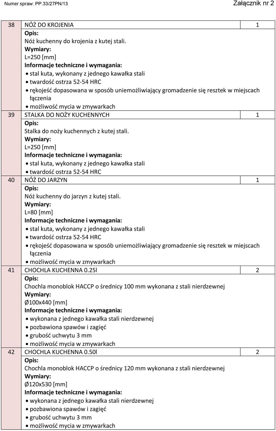 KUCHENNYCH 1 Stalka do noży kuchennych z kutej stali. L=250 [mm] stal kuta, wykonany z jednego kawałka stali twardość ostrza 52-54 HRC 40 NÓŻ DO JARZYN 1 Nóż kuchenny do jarzyn z kutej stali.