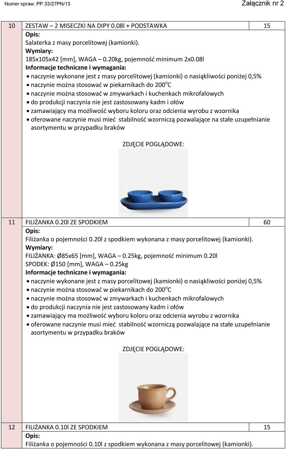 20l z spodkiem wykonana z masy porcelitowej (kamionki). FILIŻANKA: Ø85x65 [mm], WAGA 0.25kg, pojemność minimum 0.