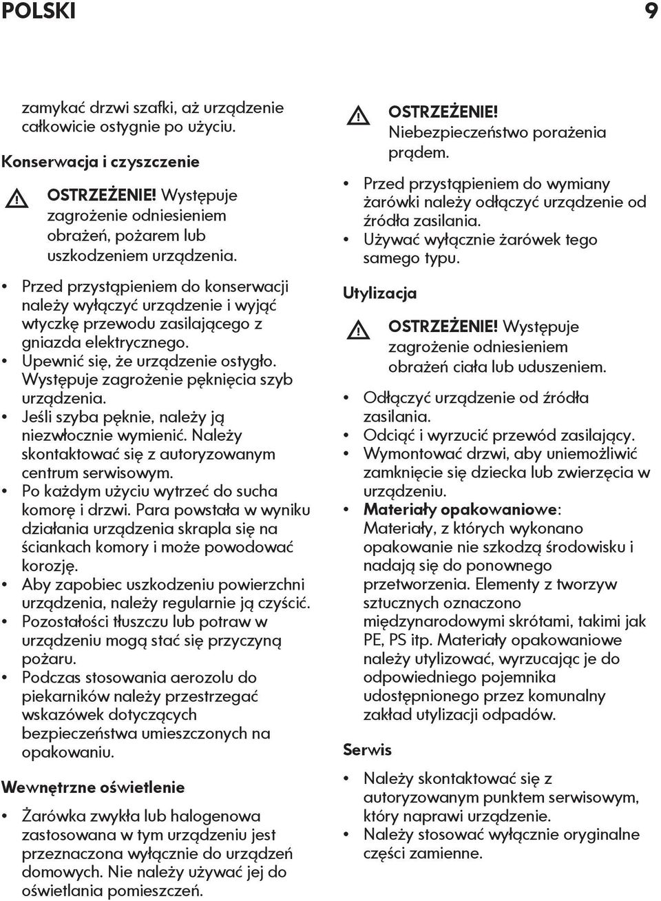 Występuje zagrożenie pęknięcia szyb urządzenia. Jeśli szyba pęknie, należy ją niezwłocznie wymienić. Należy skontaktować się z autoryzowanym centrum serwisowym.