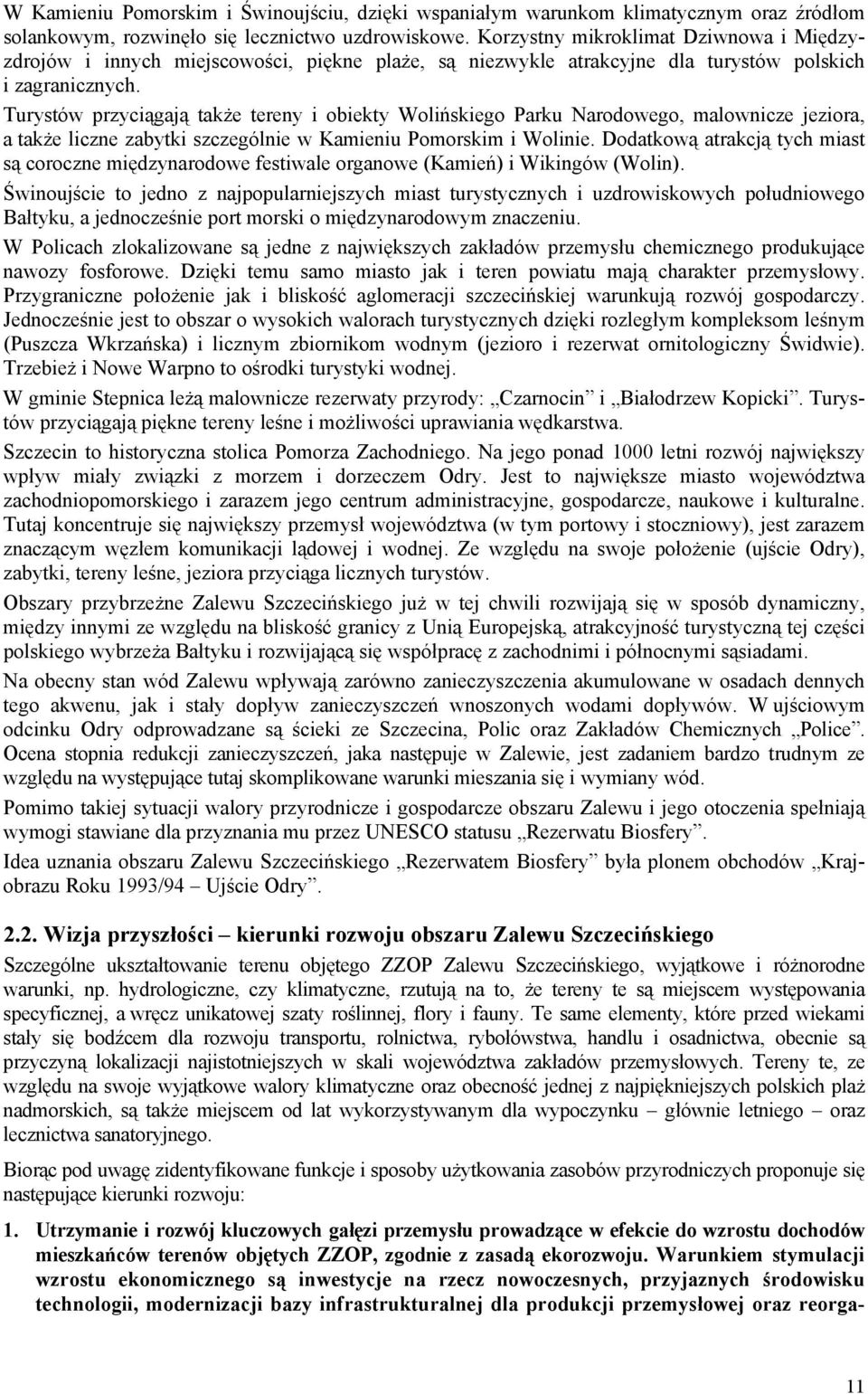 Turystów przyciągają także tereny i obiekty Wolińskiego Parku Narodowego, malownicze jeziora, a także liczne zabytki szczególnie w Kamieniu Pomorskim i Wolinie.