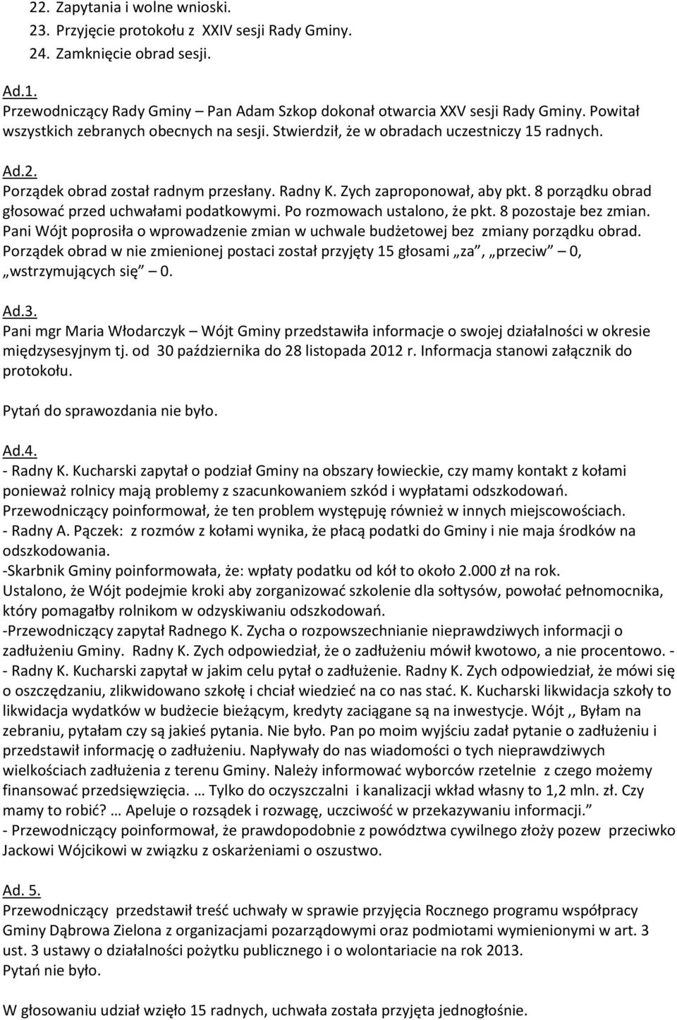 8 porządku obrad głosować przed uchwałami podatkowymi. Po rozmowach ustalono, że pkt. 8 pozostaje bez zmian. Pani Wójt poprosiła o wprowadzenie zmian w uchwale budżetowej bez zmiany porządku obrad.