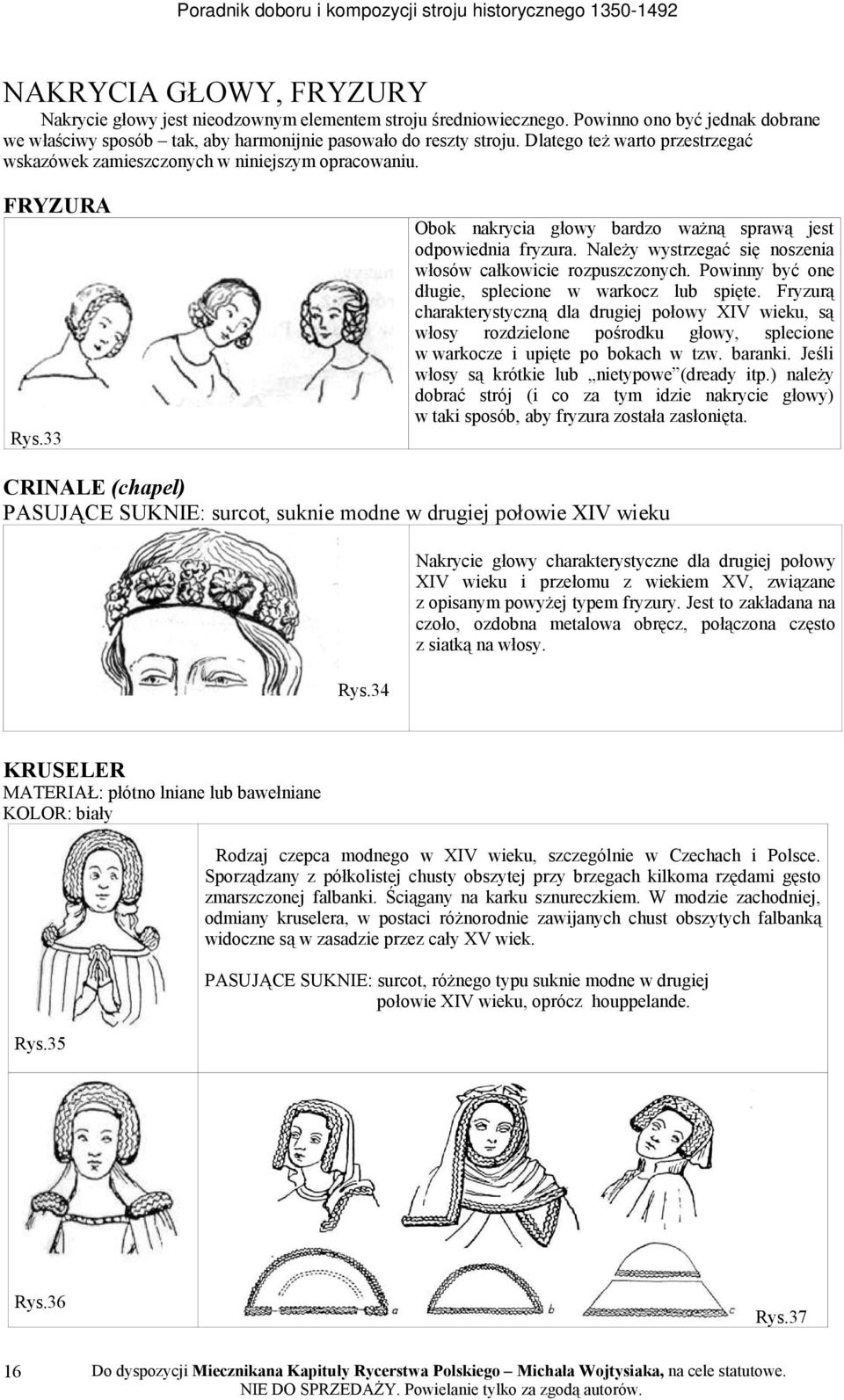 Należy wystrzegać się noszenia włosów całkowicie rozpuszczonych. Powinny być one długie, splecione w warkocz lub spięte.