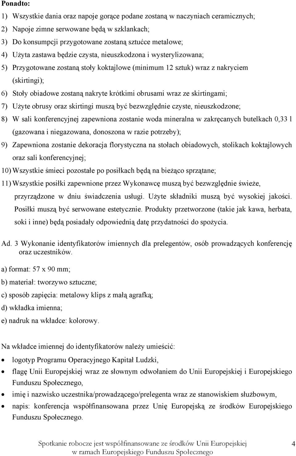 wraz ze skirtingami; 7) Użyte obrusy oraz skirtingi muszą być bezwzględnie czyste, nieuszkodzone; 8) W sali konferencyjnej zapewniona zostanie woda mineralna w zakręcanych butelkach 0,33 l (gazowana