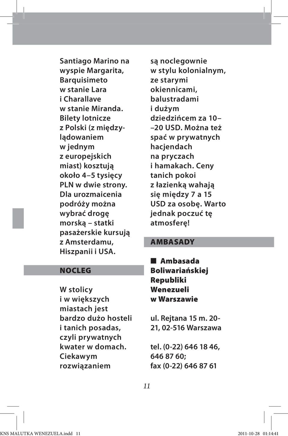 Dla urozmaicenia podróży można wybrać drogę morską statki pasażerskie kursują z Amsterdamu, Hiszpanii i USA.