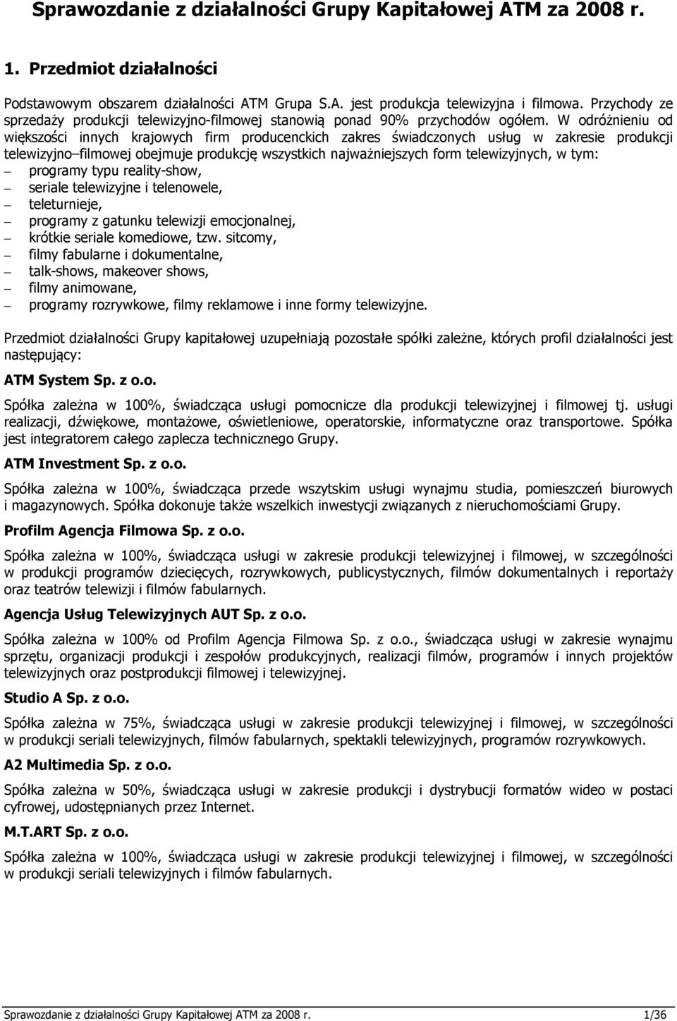 W odróżnieniu od większości innych krajowych firm producenckich zakres świadczonych usług w zakresie produkcji telewizyjno filmowej obejmuje produkcję wszystkich najważniejszych form telewizyjnych, w