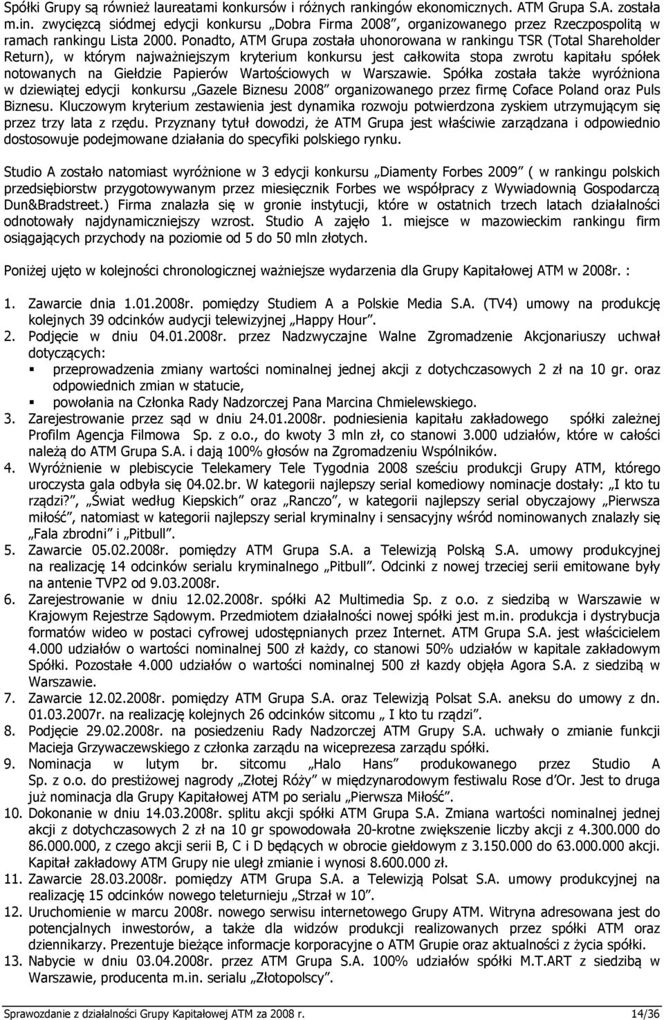 Papierów Wartościowych w Warszawie. Spółka została także wyróżniona w dziewiątej edycji konkursu Gazele Biznesu 2008 organizowanego przez firmę Coface Poland oraz Puls Biznesu.