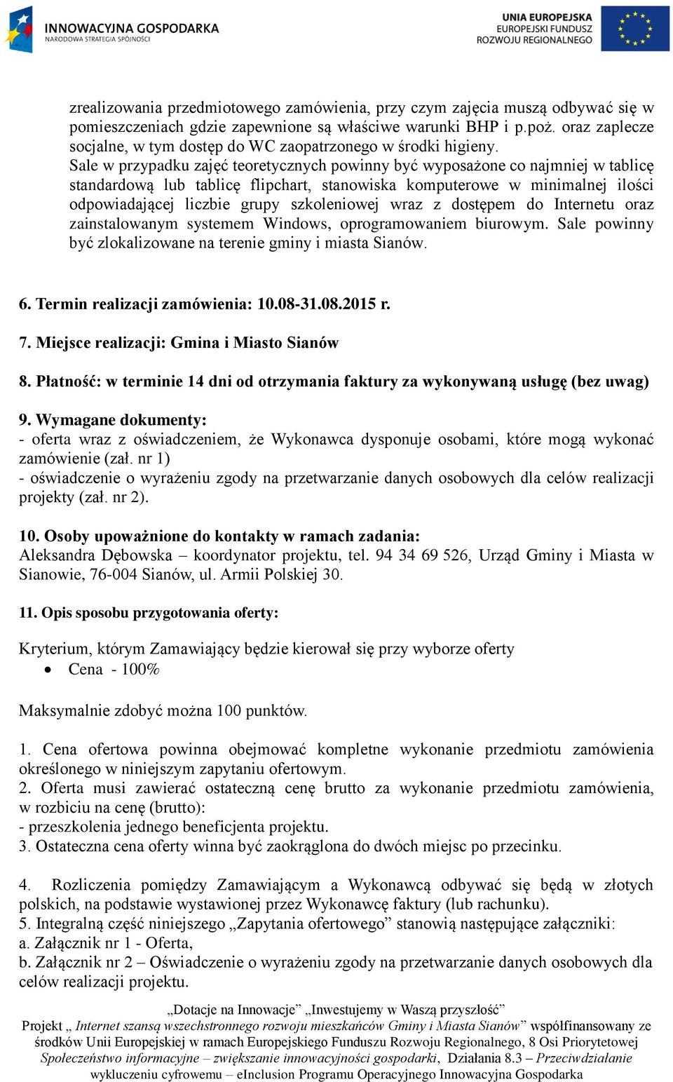 Sale w przypadku zajęć teoretycznych powinny być wyposażone co najmniej w tablicę standardową lub tablicę flipchart, stanowiska komputerowe w minimalnej ilości odpowiadającej liczbie grupy