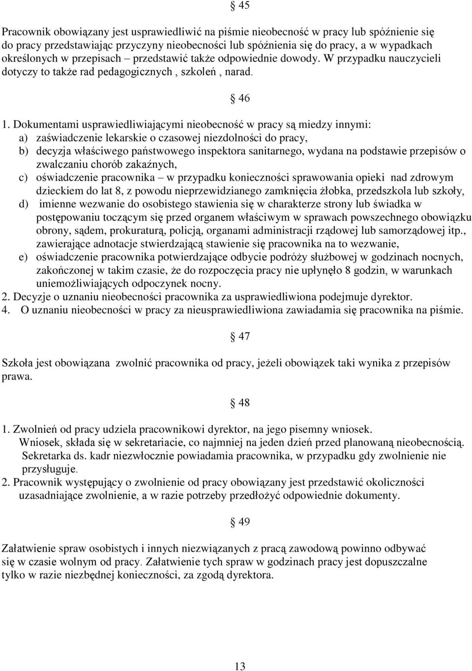 Dokumentami usprawiedliwiającymi nieobecność w pracy są miedzy innymi: a) zaświadczenie lekarskie o czasowej niezdolności do pracy, b) decyzja właściwego państwowego inspektora sanitarnego, wydana na