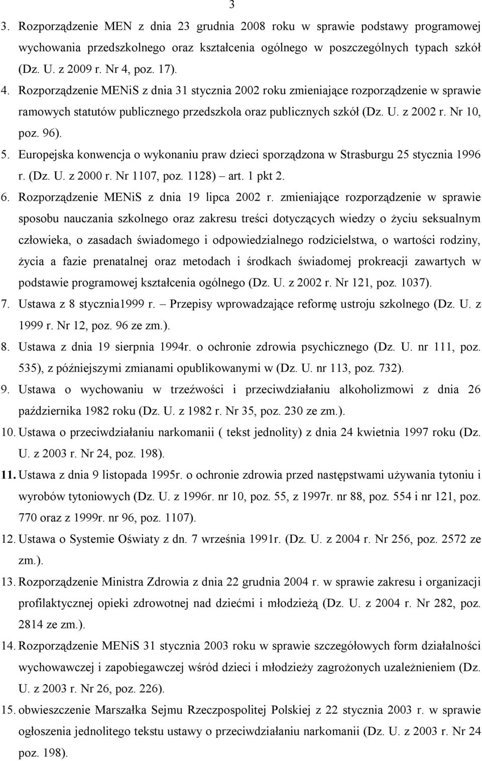 Eurpejska knwencja wyknaniu praw dzieci sprządzna w Strasburgu 25 stycznia 1996 r. (Dz. U. z 2000 r. Nr 1107, pz. 1128) art. 1 pkt 2. 6. Rzprządzenie MENiS z dnia 19 lipca 2002 r.