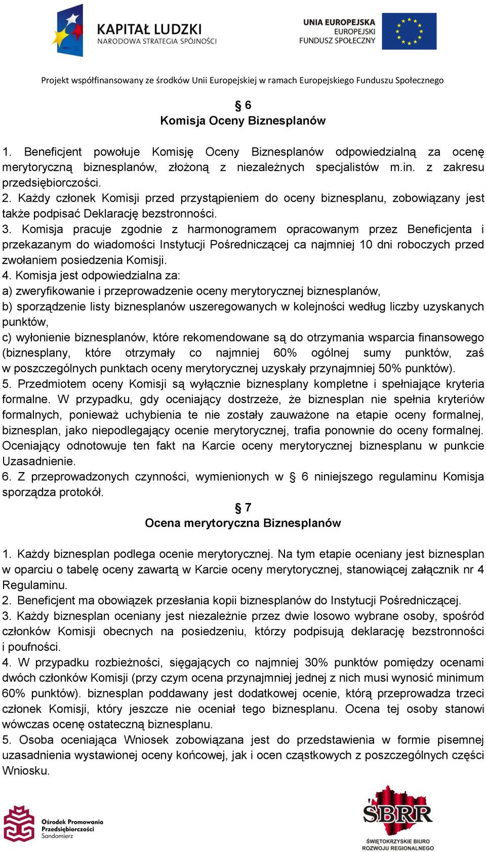 Komisja pracuje zgodnie z harmonogramem opracowanym przez Beneficjenta i przekazanym do wiadomości Instytucji Pośredniczącej ca najmniej 10 dni roboczych przed zwołaniem posiedzenia Komisji. 4.