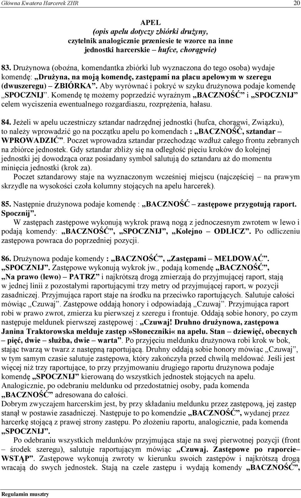 Aby wyrównać i pokryć w szyku drużynowa podaje komendę SPOCZNIJ. Komendę tę możemy poprzedzić wyraźnym BACZNOŚĆ i SPOCZNIJ celem wyciszenia ewentualnego rozgardiaszu, rozprężenia, hałasu. 84.