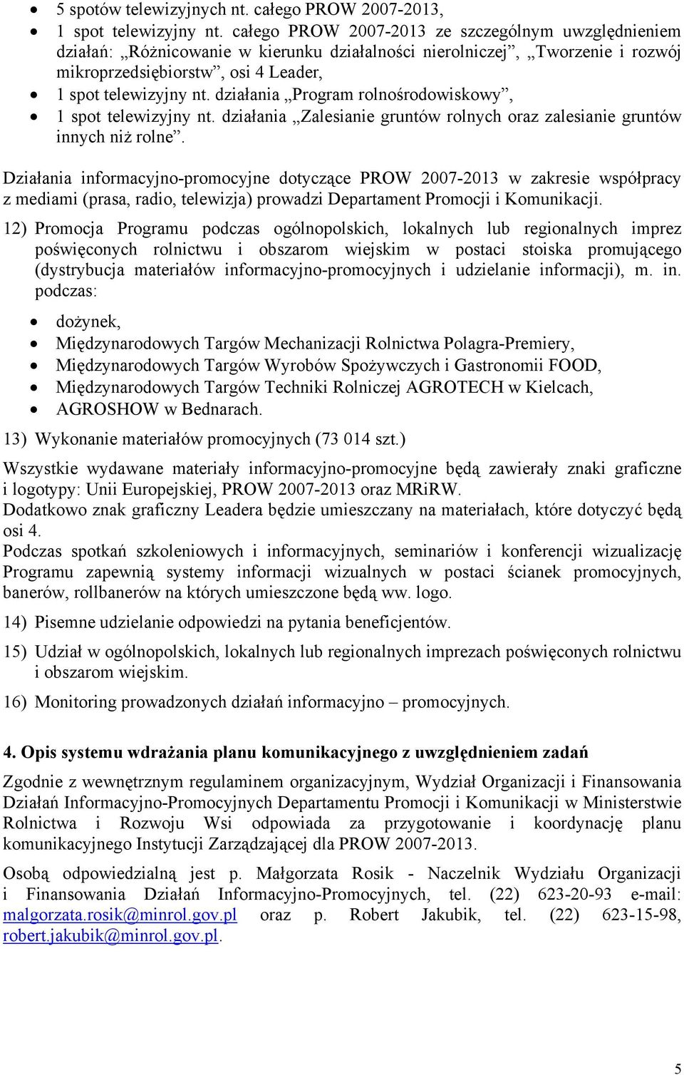 działania Program rolnośrodowiskowy, 1 spot telewizyjny nt. działania Zalesianie gruntów rolnych oraz zalesianie gruntów innych niż rolne.