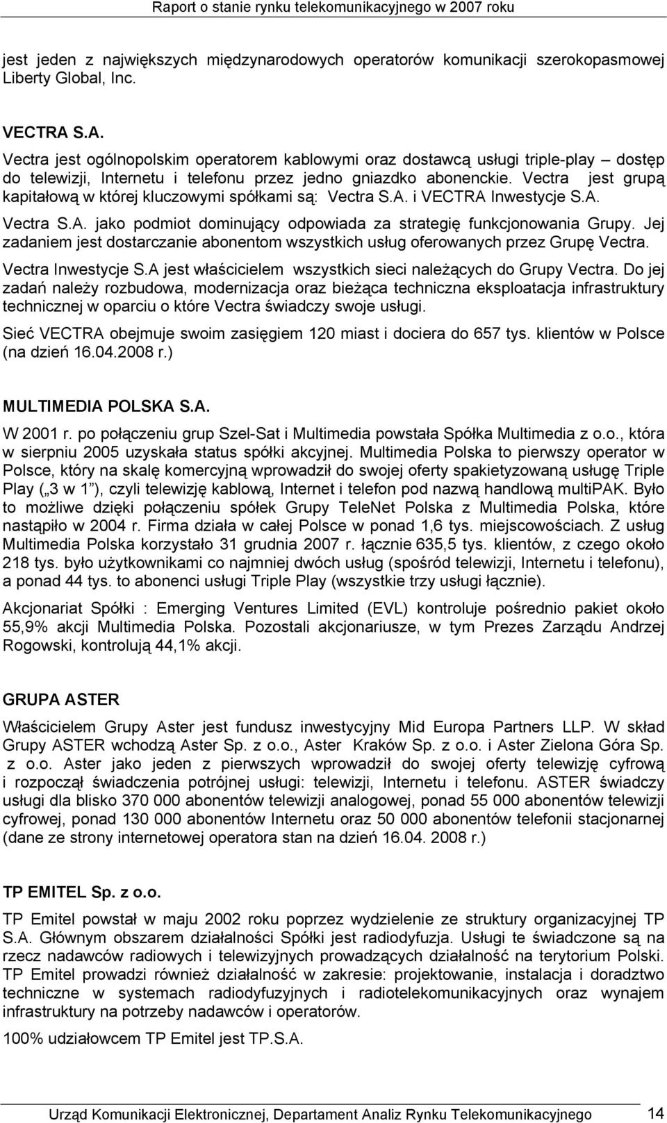 Vectra jest grupą kapitałową w której kluczowymi spółkami są: Vectra S.A. i VECTRA Inwestycje S.A. Vectra S.A. jako podmiot dominujący odpowiada za strategię funkcjonowania Grupy.