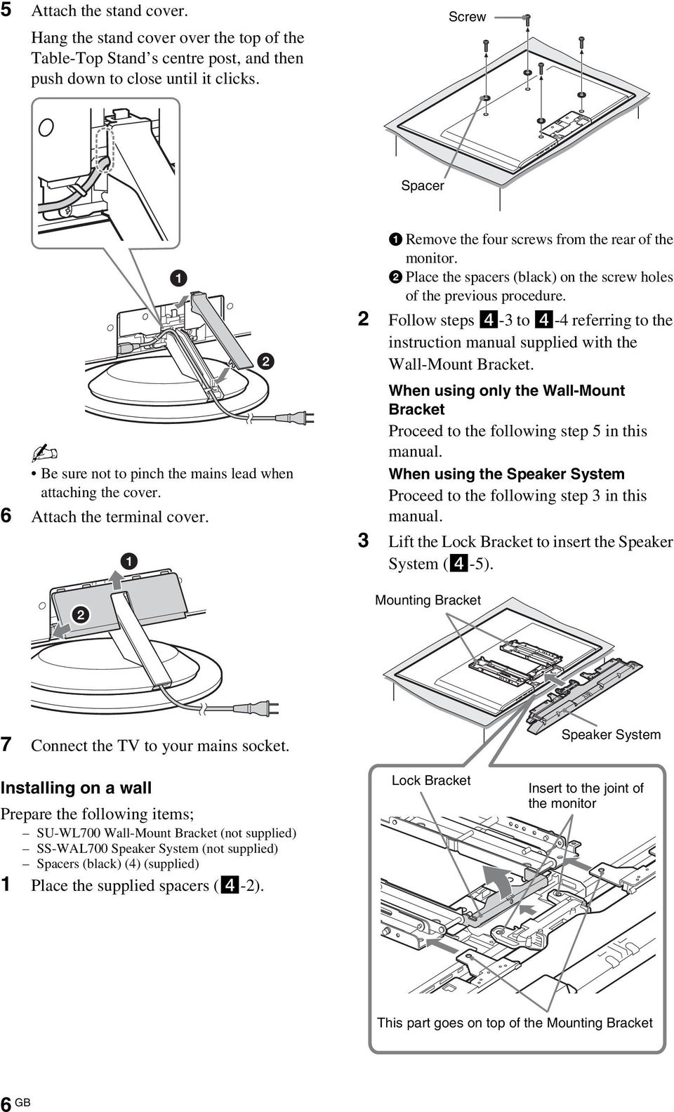 2 Follow steps 4-3 to 4-4 referring to the instruction manual supplied with the Wall-Mount Bracket. Be sure not to pinch the mains lead when attaching the cover. 6 Attach the terminal cover.