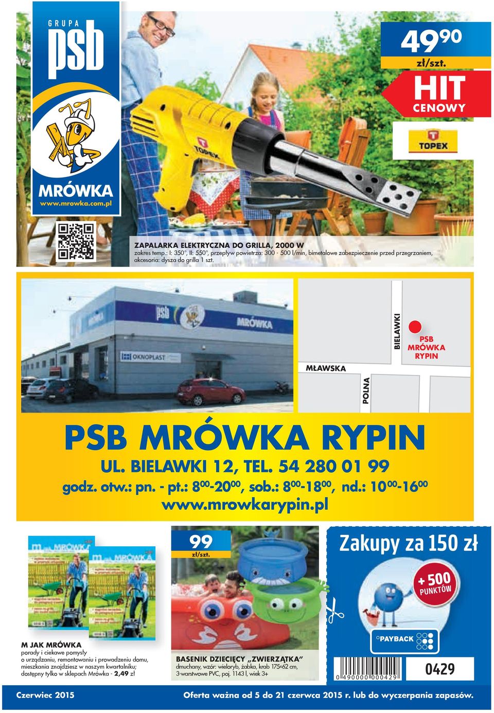 BUDOWLANKA woda gazowana,,5 l -,9 zł MŁAWSKA BIELAWKI PSB MRÓWKA RYPIN POLNA PSB MRÓWKA RYPIN UL. BIELAWKI, TEL. 54 80 0 99 godz. otw.: pn. - pt.: 8 00-0 00, sob.: 8 00-8 00, nd.: 0 00-6 00 www.