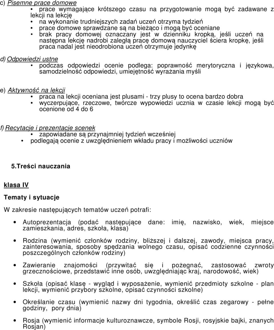 nieodrobiona uczeń otrzymuje jedynkę d) Odpowiedzi ustne podczas odpowiedzi ocenie podlega: poprawność merytoryczna i językowa, samodzielność odpowiedzi, umiejętność wyrażania myśli e) Aktywność na