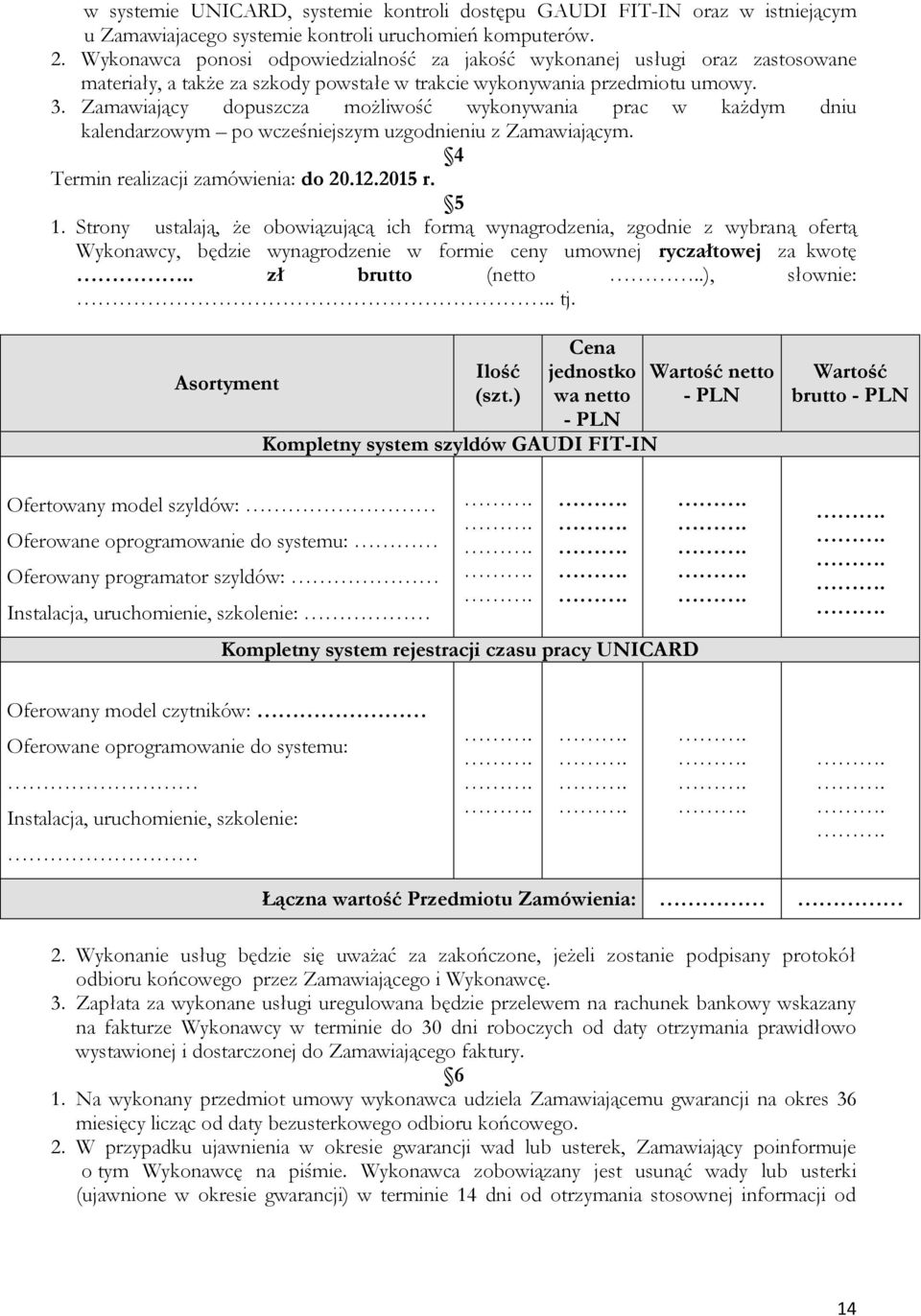 Zamawiający dopuszcza możliwość wykonywania prac w każdym dniu kalendarzowym po wcześniejszym uzgodnieniu z Zamawiającym. 4 Termin realizacji zamówienia: do 20.12.2015 r. 5 1.