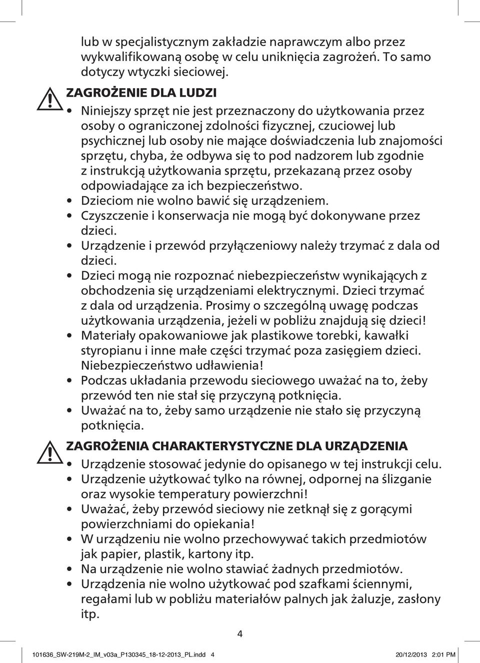 sprzętu, chyba, że odbywa się to pod nadzorem lub zgodnie z instrukcją użytkowania sprzętu, przekazaną przez osoby odpowiadające za ich bezpieczeństwo. Dzieciom nie wolno bawić się urządzeniem.