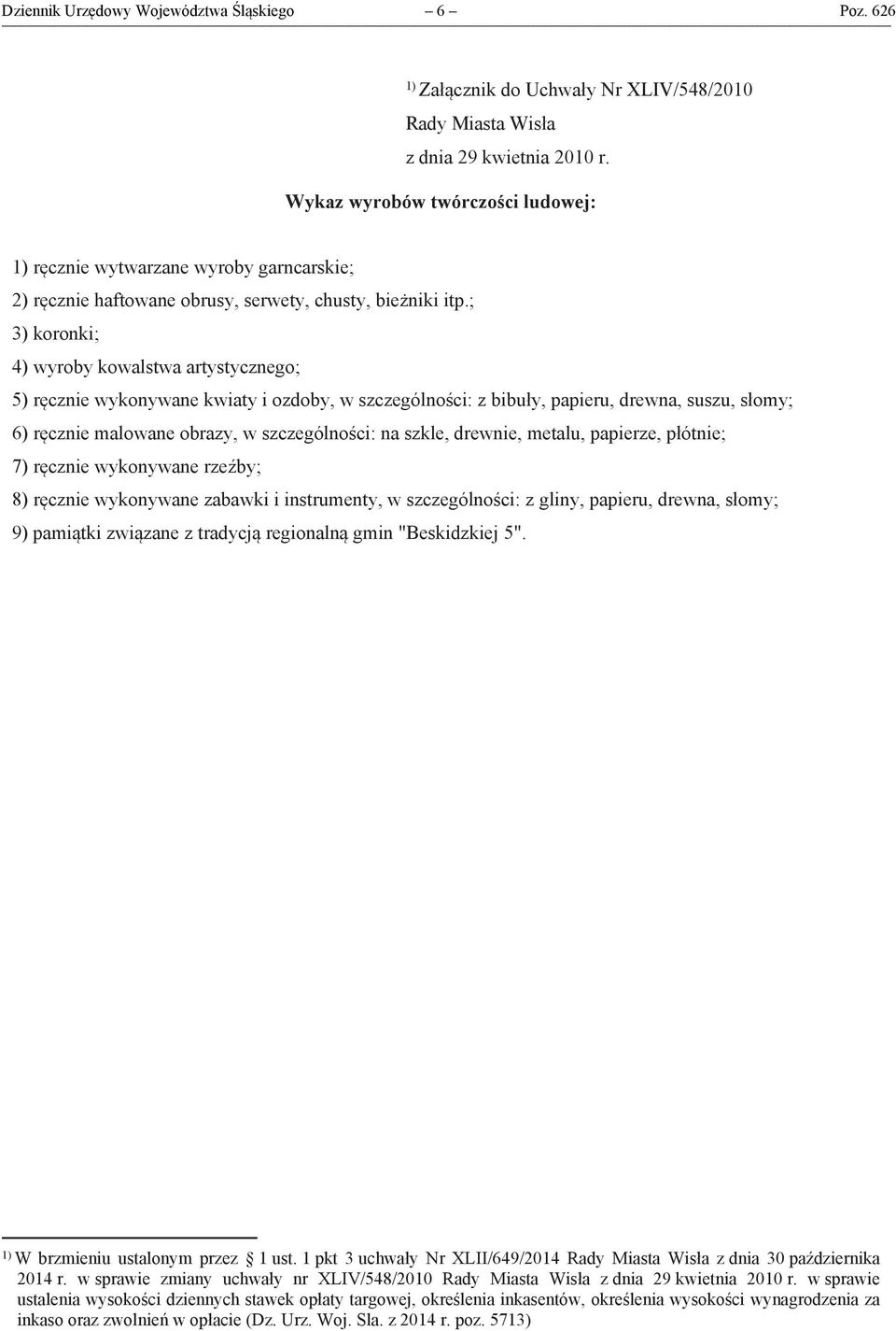 ; 3) koronki; 4) wyroby kowalstwa artystycznego; 5) ręcznie wykonywane kwiaty i ozdoby, w szczególności: z bibuły, papieru, drewna, suszu, słomy; 6) ręcznie malowane obrazy, w szczególności: na