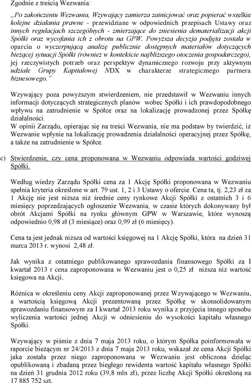 Powyższa decyzja podjęta została w oparciu o wyczerpującą analizę publicznie dostępnych materiałów dotyczących bieżącej sytuacji Spółki (również w kontekście najbliższego otoczenia gospodarczego),