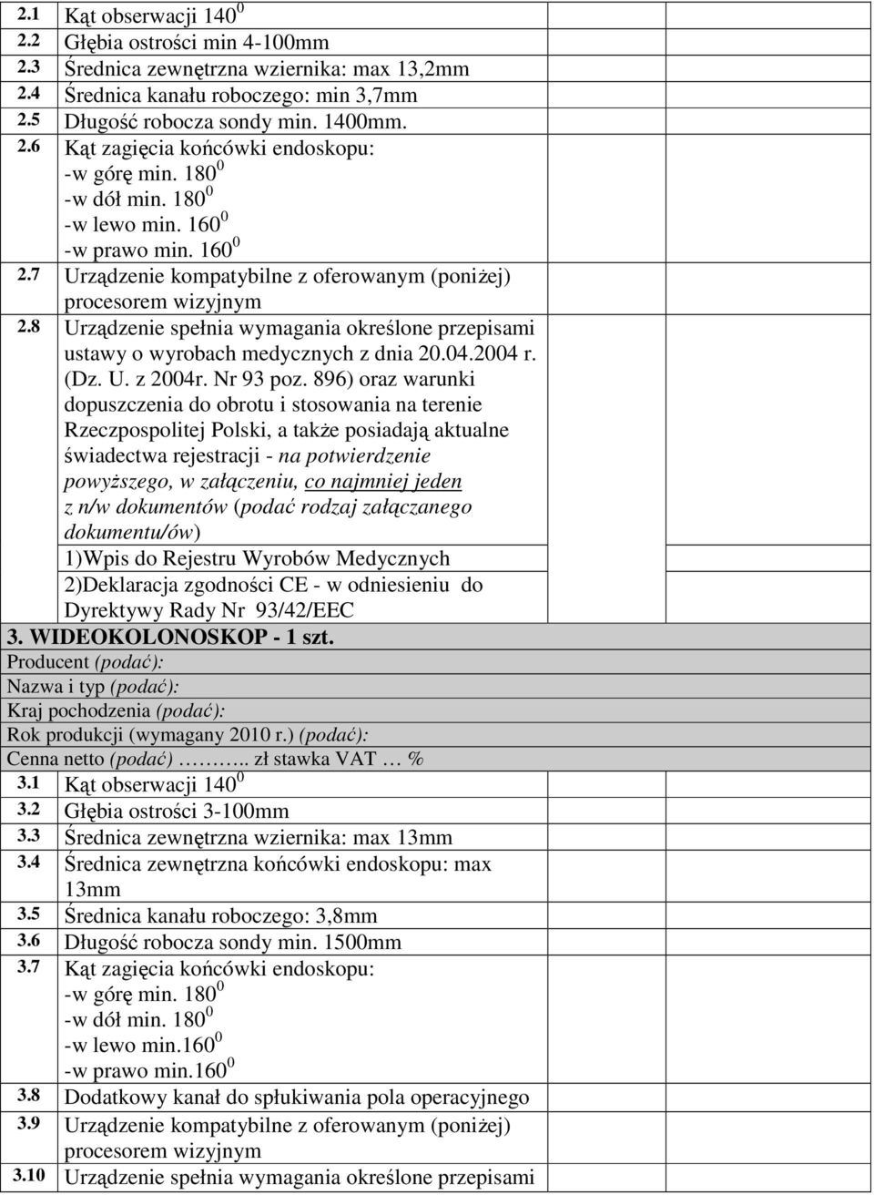 WIDEOKOLONOSKOP - 1 szt. 3.1 Kąt obserwacji 140 0 3.2 Głębia ostrości 3-100mm 3.3 Średnica zewnętrzna wziernika: max 13mm 3.4 Średnica zewnętrzna końcówki endoskopu: max 13mm 3.