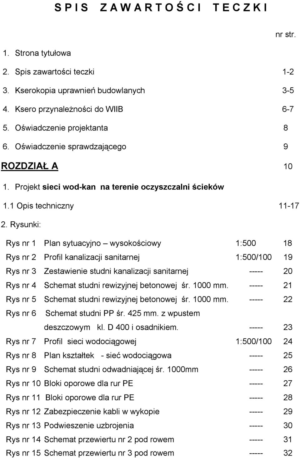 Rysunki: Rys nr 1 Plan sytuacyjno wysokościowy 1:500 18 Rys nr 2 Profil kanalizacji sanitarnej 1:500/100 19 Rys nr 3 Zestawienie studni kanalizacji sanitarnej ----- 20 Rys nr 4 Schemat studni