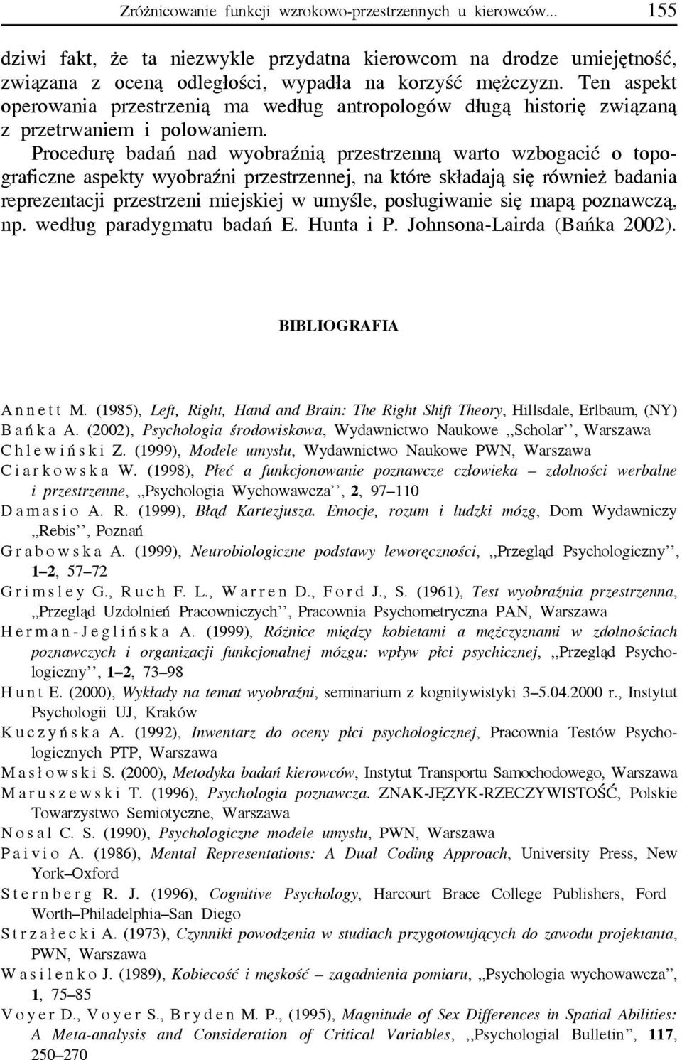 Procedurę badań nad wyobraźnią przestrzenną warto wzbogacić o topograficzne aspekty wyobraźni przestrzennej, na które składają się również badania reprezentacji przestrzeni miejskiej w umyśle,