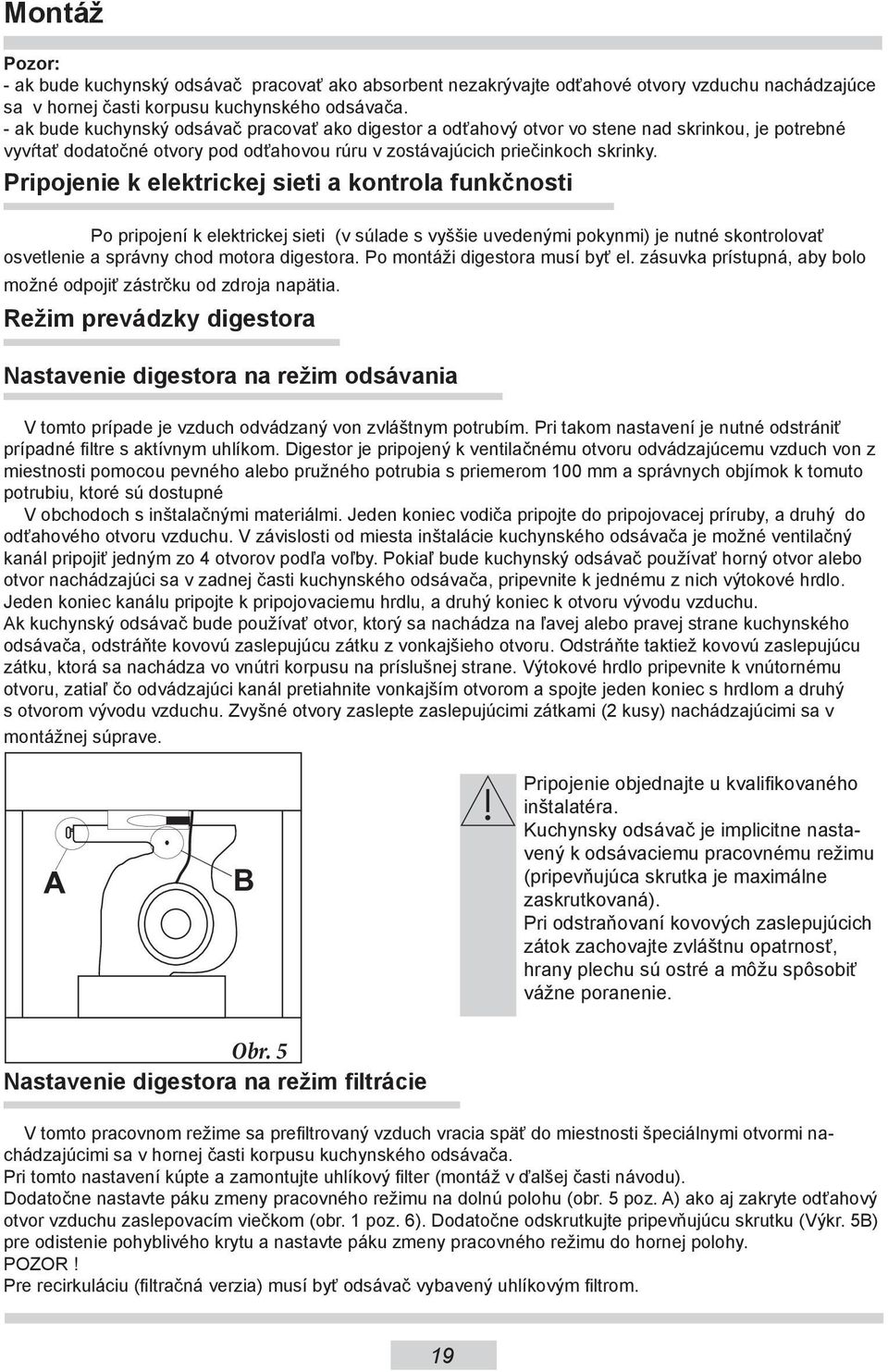 Pripojenie k elektrickej sieti a kontrola funkčnosti Po pripojení k elektrickej sieti (v súlade s vyššie uvedenými pokynmi) je nutné skontrolovať osvetlenie a správny chod motora digestora.