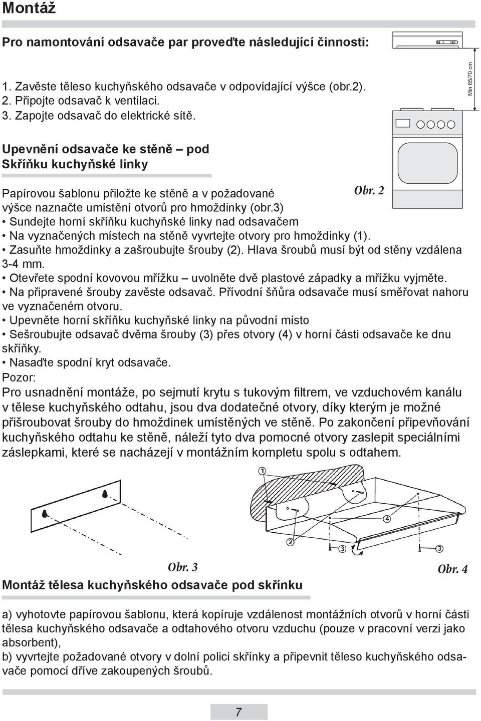 2 výšce naznačte umístění otvorů pro hmoždinky (obr.3) Sundejte horní skříňku kuchyňské linky nad odsavačem Na vyznačených místech na stěně vyvrtejte otvory pro hmoždinky (1).