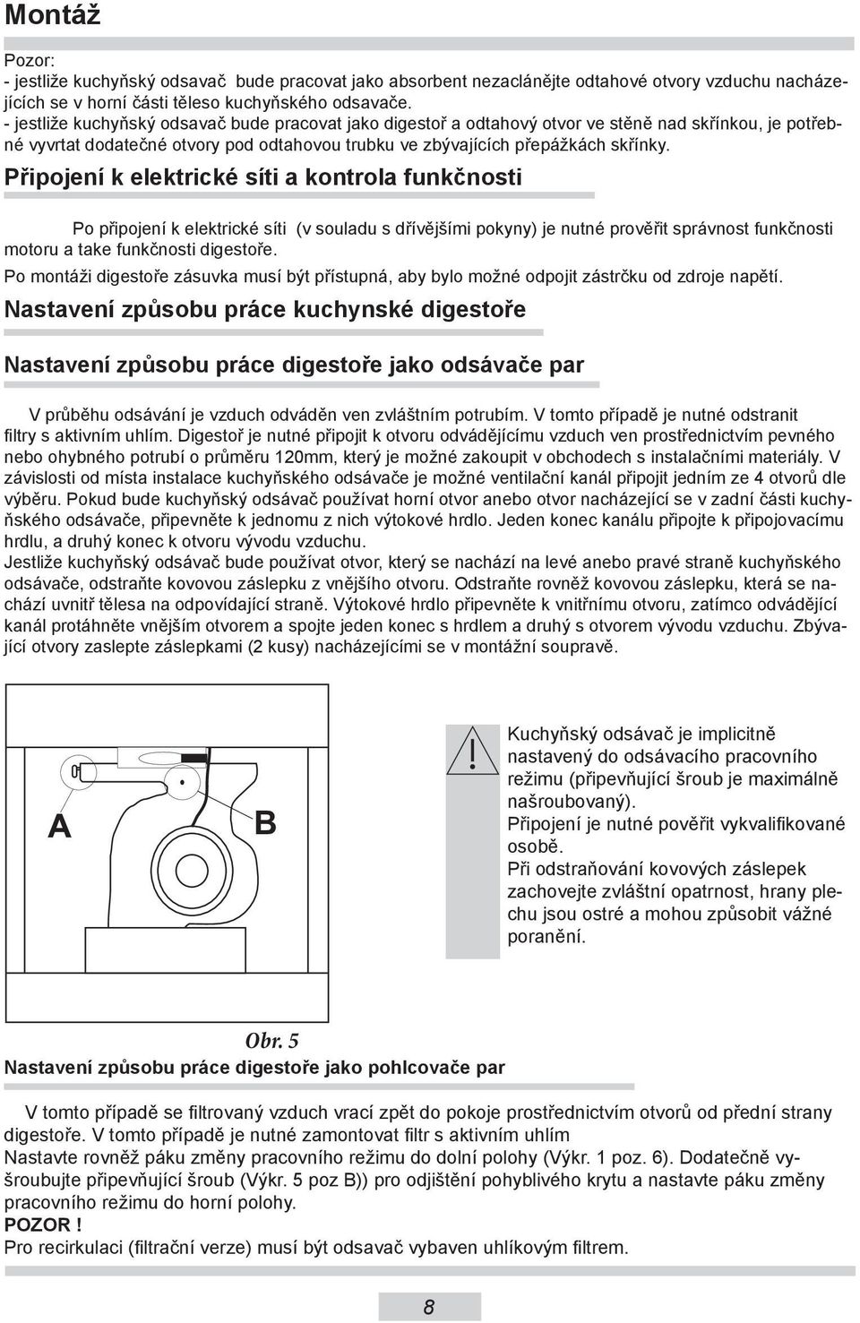 Připojení k elektrické síti a kontrola funkčnosti Po připojení k elektrické síti (v souladu s dřívějšími pokyny) je nutné prověřit správnost funkčnosti motoru a take funkčnosti digestoře.