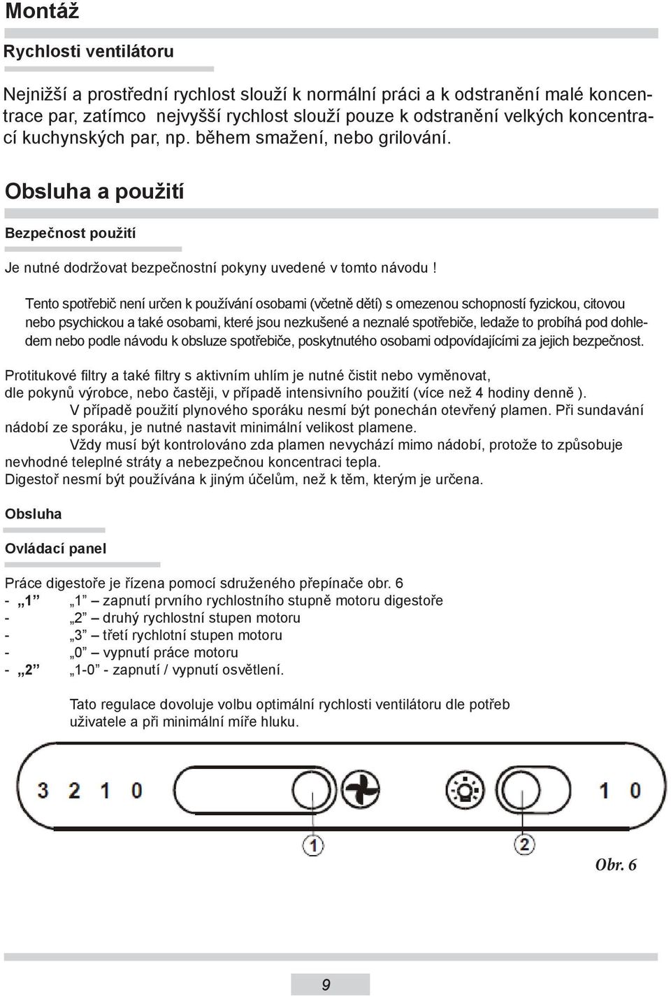 Tento spotřebič není určen k používání osobami (včetně dětí) s omezenou schopností fyzickou, citovou nebo psychickou a také osobami, které jsou nezkušené a neznalé spotřebiče, ledaže to probíhá pod