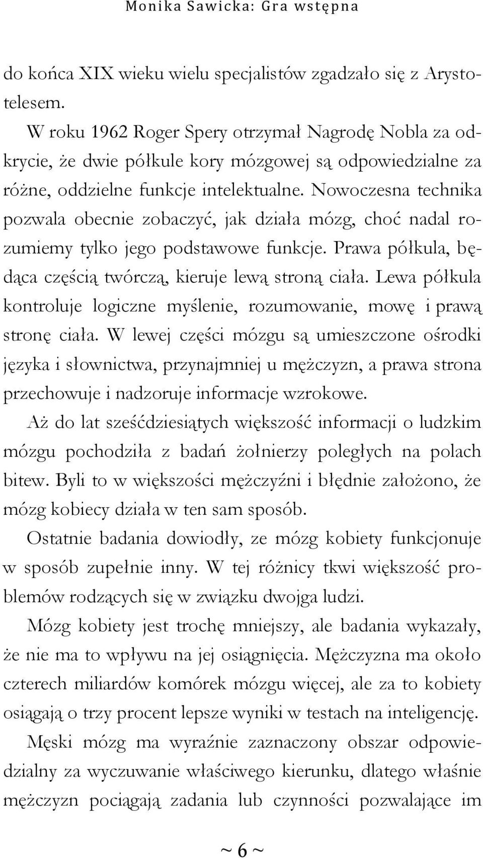 Nowoczesna technika pozwala obecnie zobaczyć, jak działa mózg, choć nadal rozumiemy tylko jego podstawowe funkcje. Prawa półkula, będąca częścią twórczą, kieruje lewą stroną ciała.