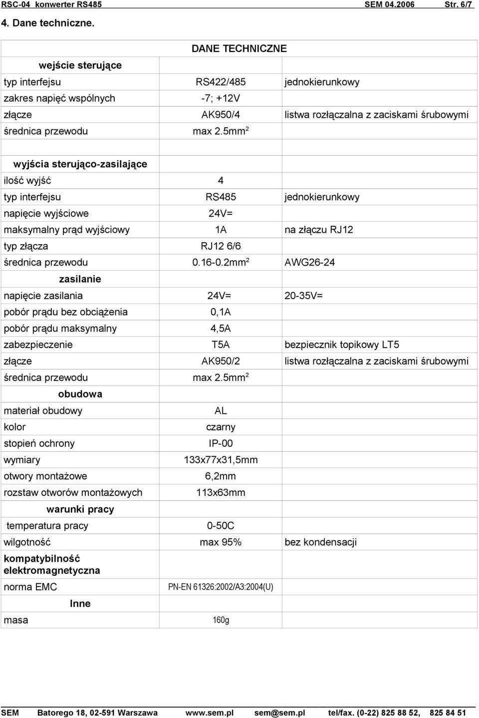 5mm 2 wyjścia sterująco-zasilające ilość wyjść 4 typ interfejsu RS485 jednokierunkowy napięcie wyjściowe 24V= maksymalny prąd wyjściowy 1A na złączu RJ12 typ złącza RJ12 6/6 średnica przewodu 0.16-0.