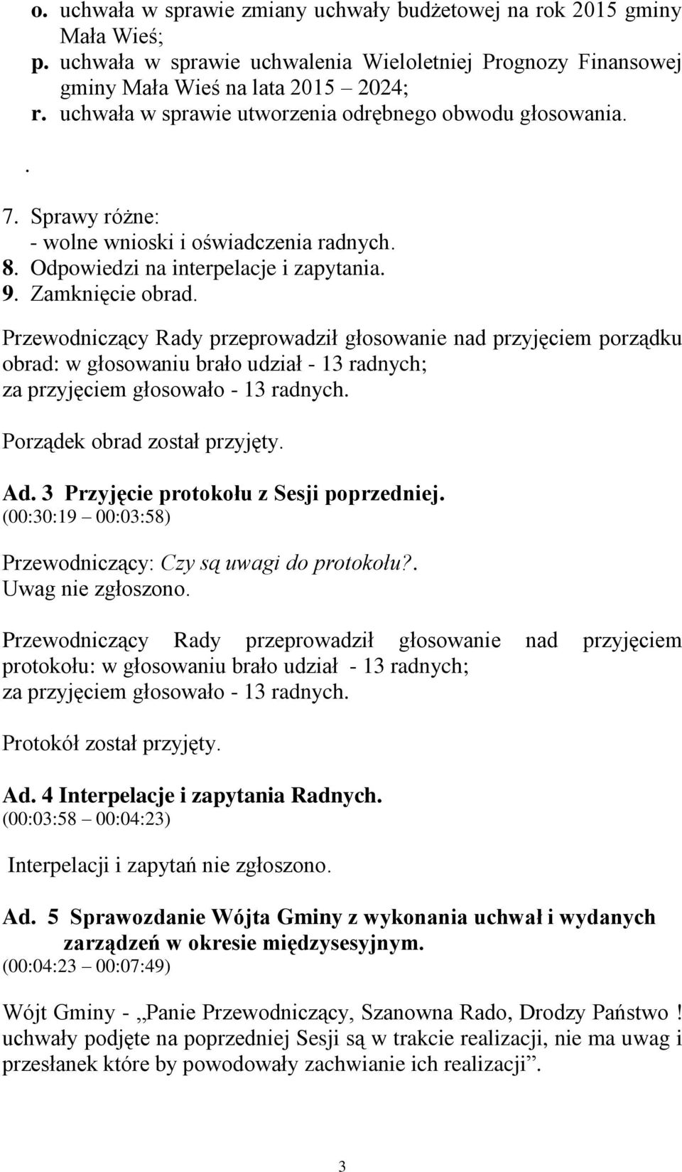 Przewodniczący Rady przeprowadził głosowanie nad przyjęciem porządku obrad: w głosowaniu brało udział - 13 radnych; za przyjęciem głosowało - 13 radnych. Porządek obrad został przyjęty. Ad.