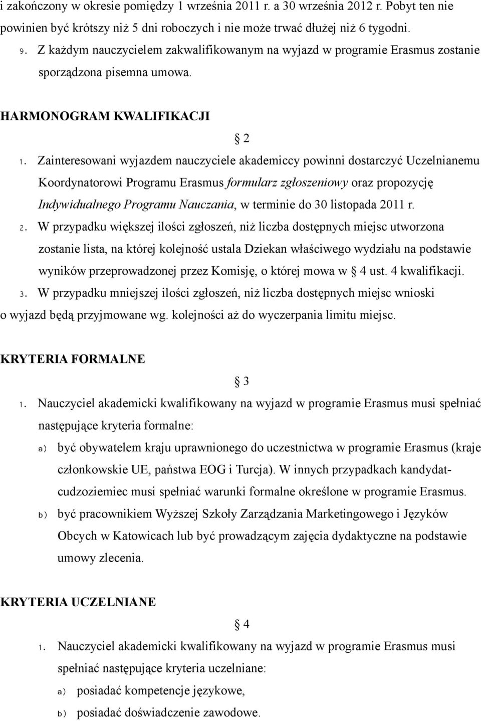 Zainteresowani wyjazdem nauczyciele akademiccy powinni dostarczyć Uczelnianemu Koordynatorowi Programu Erasmus formularz zgłoszeniowy oraz propozycję Indywidualnego Programu Nauczania, w terminie do