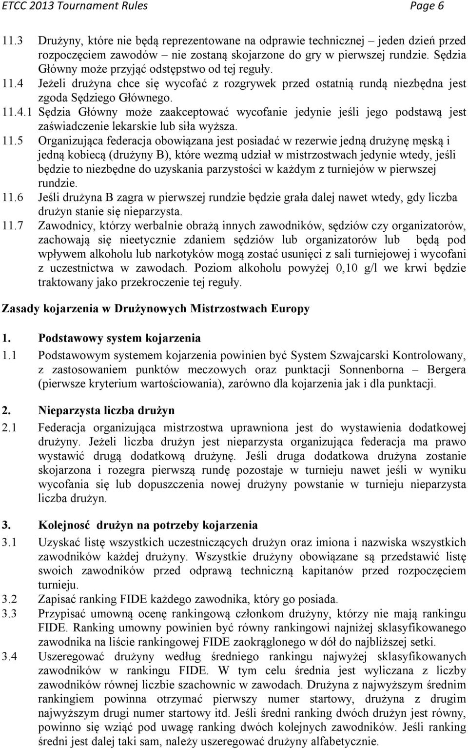 11.5 Organizująca federacja obowiązana jest posiadać w rezerwie jedną drużynę męską i jedną kobiecą (drużyny B), które wezmą udział w mistrzostwach jedynie wtedy, jeśli będzie to niezbędne do