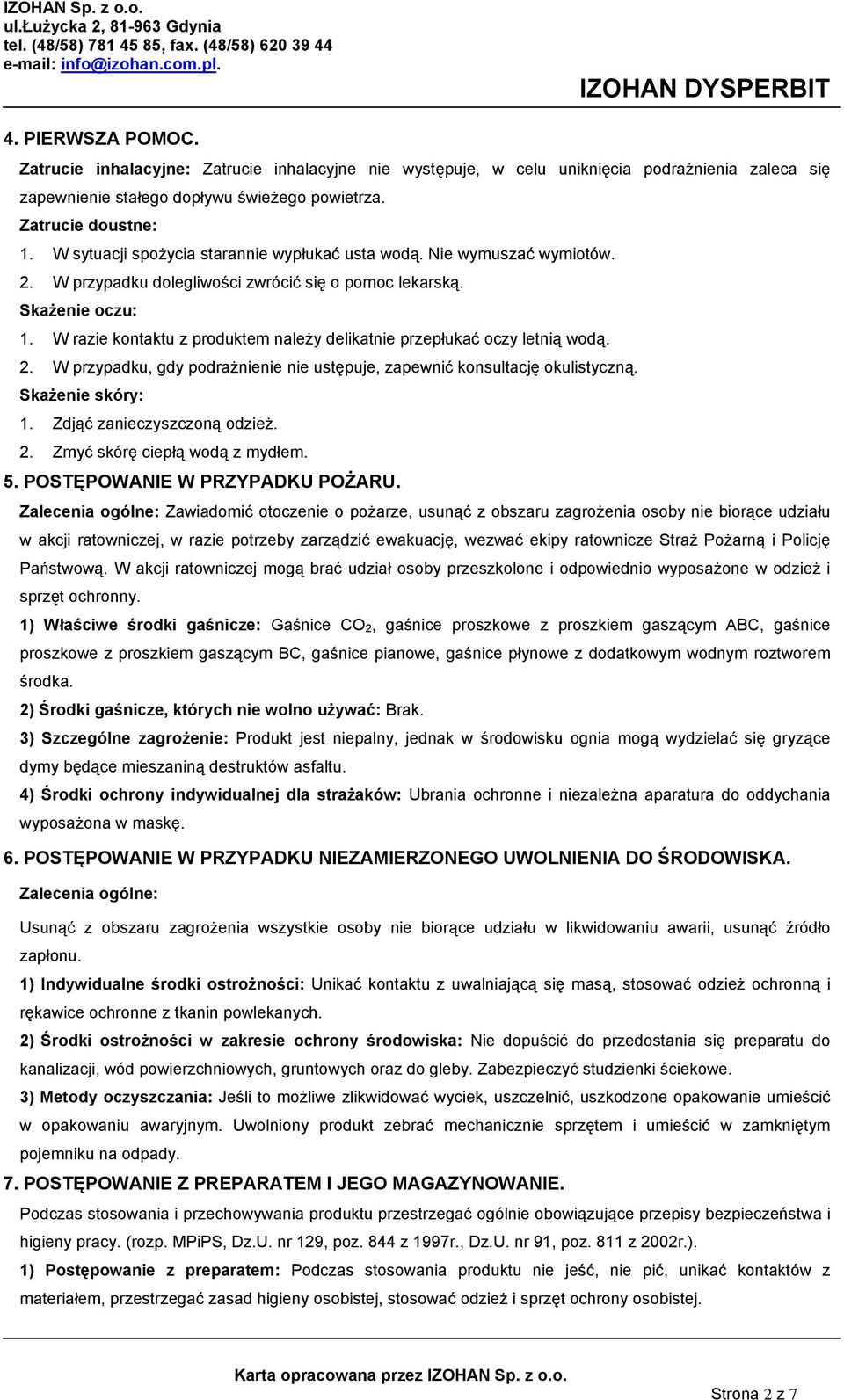 W razie kontaktu z produktem należy delikatnie przepłukać oczy letnią wodą. 2. W przypadku, gdy podrażnienie nie ustępuje, zapewnić konsultację okulistyczną. Skażenie skóry: 1.