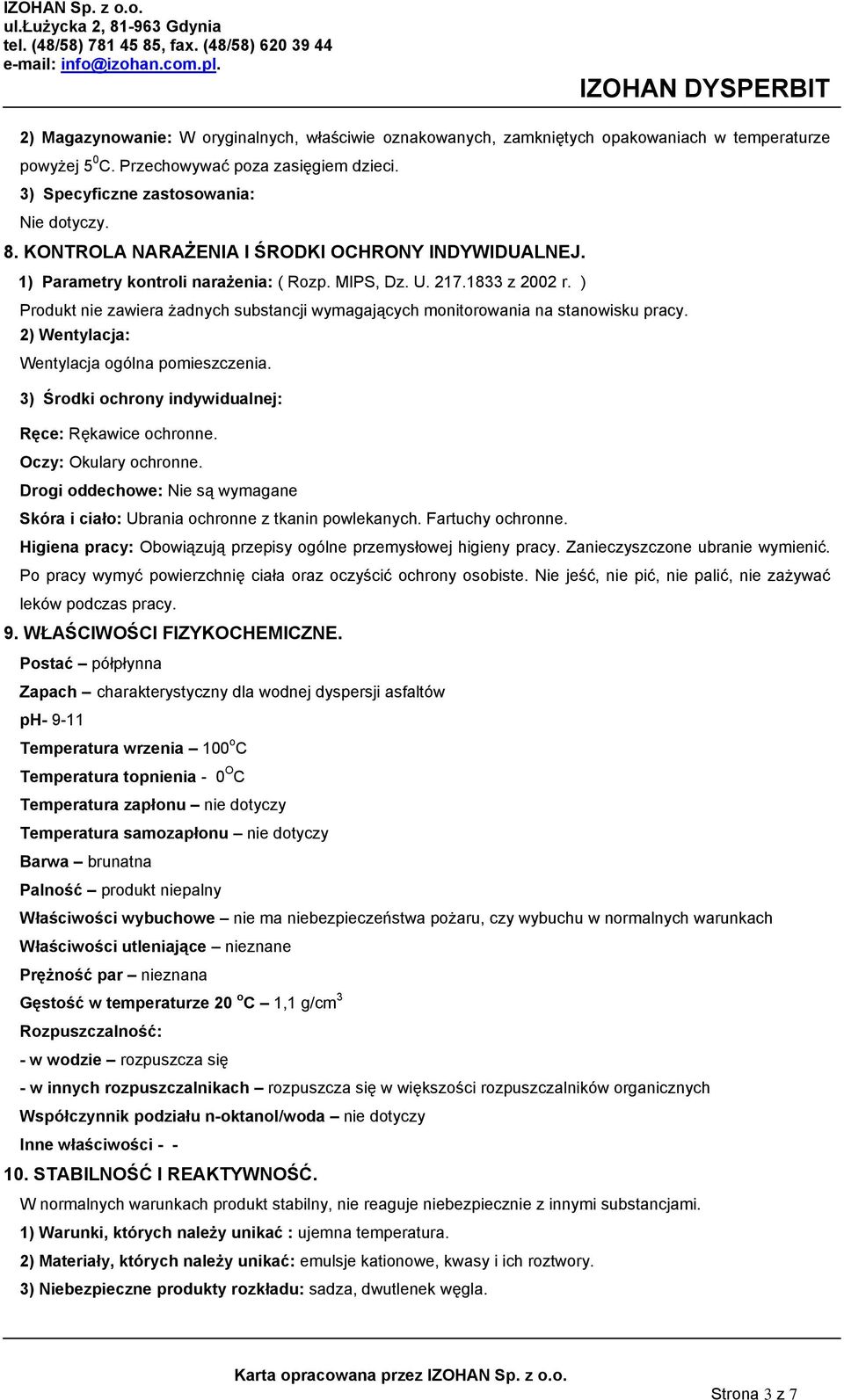 ) Produkt nie zawiera żadnych substancji wymagających monitorowania na stanowisku pracy. 2) Wentylacja: Wentylacja ogólna pomieszczenia. 3) Środki ochrony indywidualnej: Ręce: Rękawice ochronne.