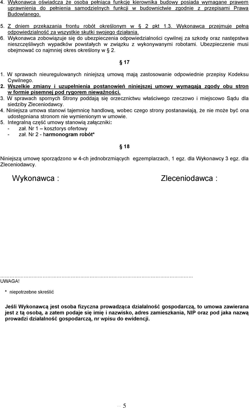 Wykonawca zobowiązuje się do ubezpieczenia odpowiedzialności cywilnej za szkody oraz następstwa nieszczęśliwych wypadków powstałych w związku z wykonywanymi robotami.