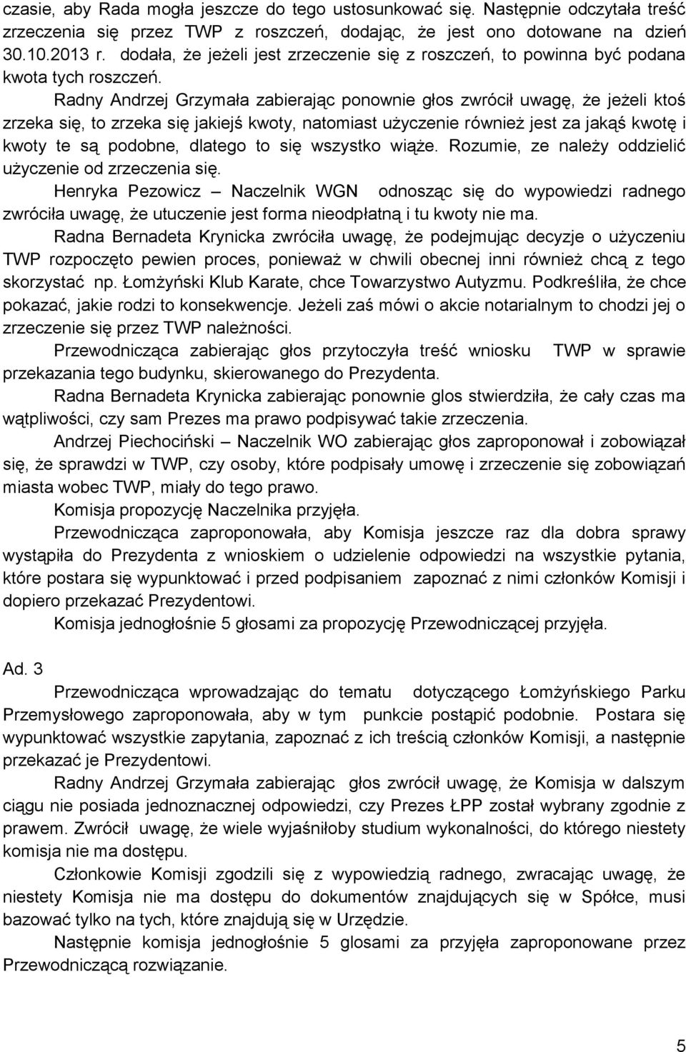 Radny Andrzej Grzymała zabierając ponownie głos zwrócił uwagę, że jeżeli ktoś zrzeka się, to zrzeka się jakiejś kwoty, natomiast użyczenie również jest za jakąś kwotę i kwoty te są podobne, dlatego