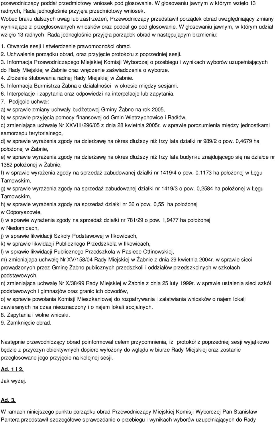 W głosowaniu jawnym, w którym udział wzięło 13 radnych Rada jednogłośnie przyjęła porządek obrad w następującym brzmieniu: 1. Otwarcie sesji i stwierdzenie prawomocności obrad. 2.