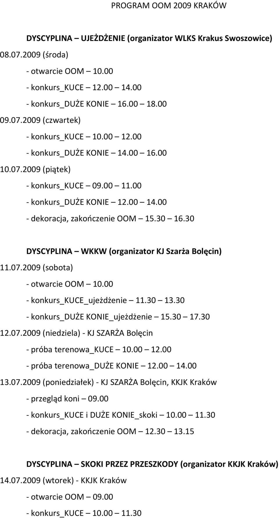 30 DYSCYPLINA WKKW (organizator KJ Szarża Bolęcin) 11.07.2009 (sobota) - otwarcie OOM 10.00 - konkurs_kuce_ujeżdżenie 11.30 13.30 - konkurs_duże KONIE_ujeżdżenie 15.30 17.30 12.07.2009 (niedziela)- KJ SZARŻA Bolęcin - próba terenowa_kuce 10.