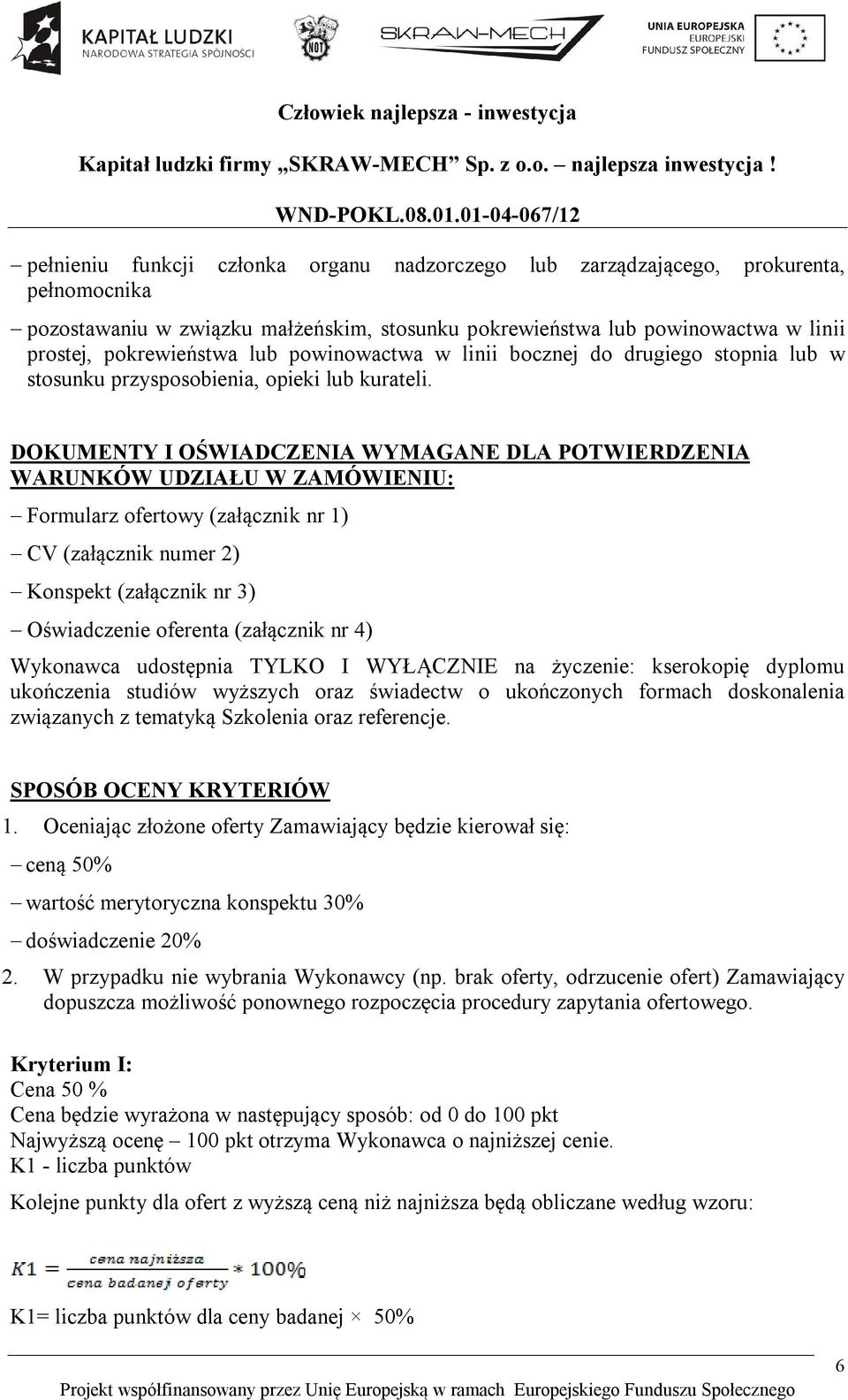 DOKUMENTY I OŚWIADCZENIA WYMAGANE DLA POTWIERDZENIA WARUNKÓW UDZIAŁU W ZAMÓWIENIU: Formularz ofertowy (załącznik nr 1) CV (załącznik numer 2) Konspekt (załącznik nr 3) Oświadczenie oferenta