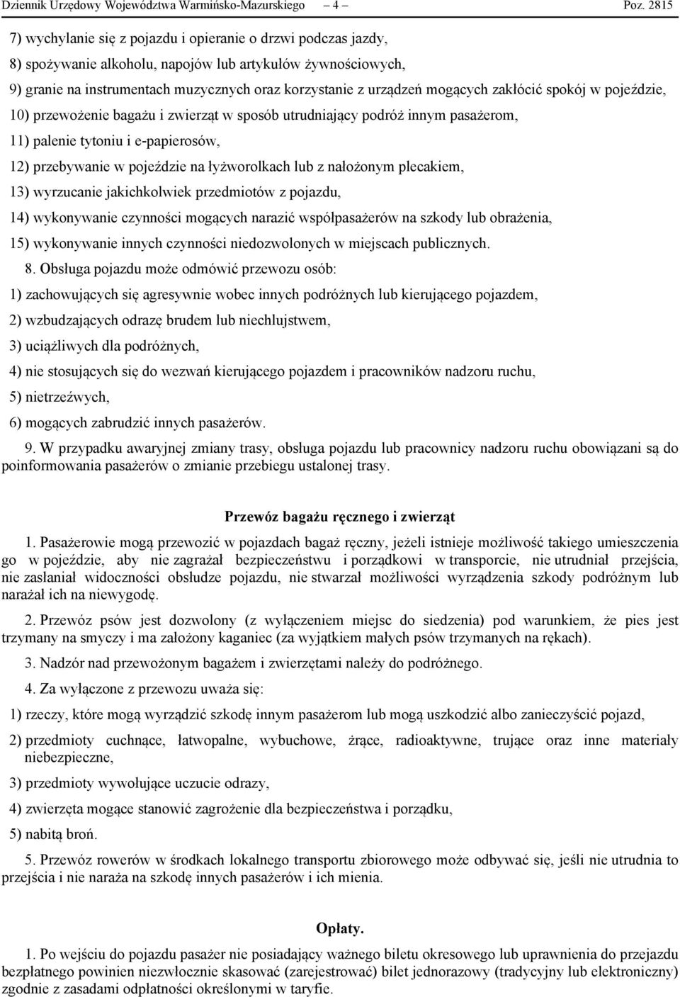 mogących zakłócić spokój w pojeździe, 10) przewożenie bagażu i zwierząt w sposób utrudniający podróż innym pasażerom, 11) palenie tytoniu i e-papierosów, 12) przebywanie w pojeździe na łyżworolkach