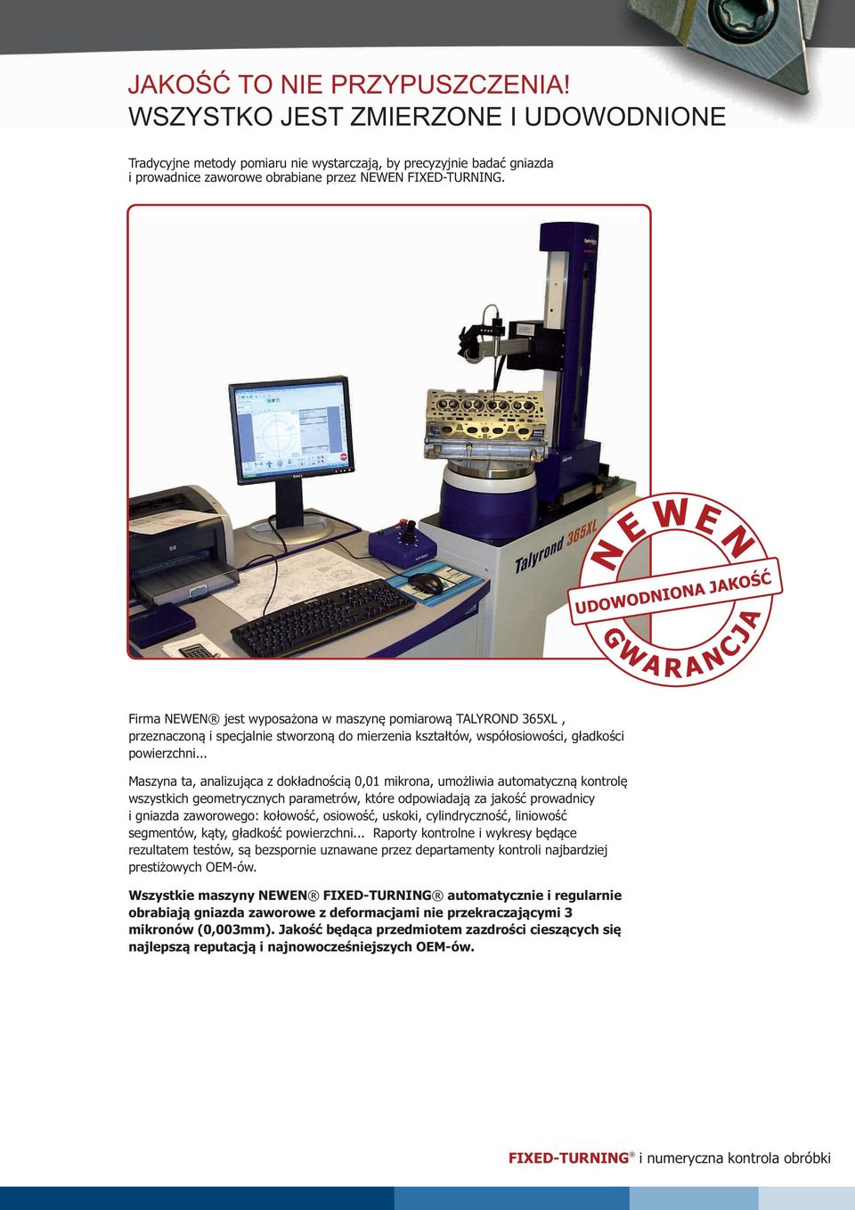 .. Maszyna ta, analizująca z dokładnością 0,01 mikrona, umożliwia automatyczną kontrolę wszystkich geometrycznych parametrów, które odpowiadają za jakość prowadnicy i gniazda zaworowego: kołowość,