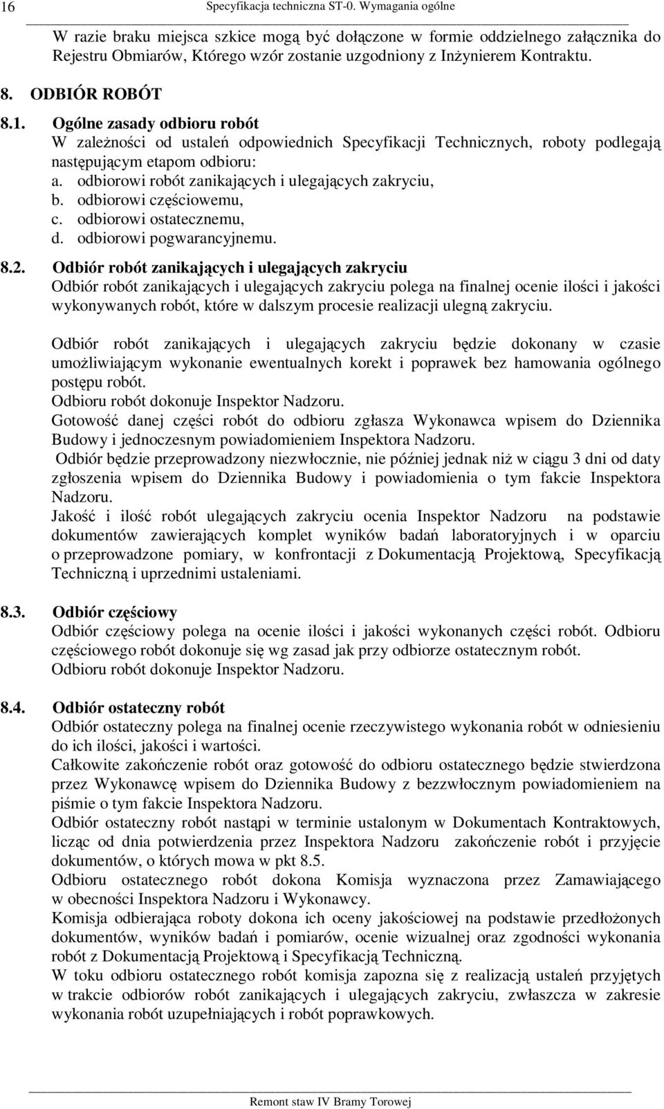 Ogólne zasady odbioru robót W zależności od ustaleń odpowiednich Specyfikacji Technicznych, roboty podlegają następującym etapom odbioru: a. odbiorowi robót zanikających i ulegających zakryciu, b.